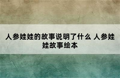 人参娃娃的故事说明了什么 人参娃娃故事绘本